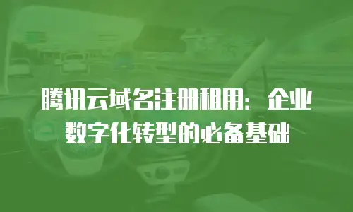 腾讯云域名注册租用：企业数字化转型的必备基础