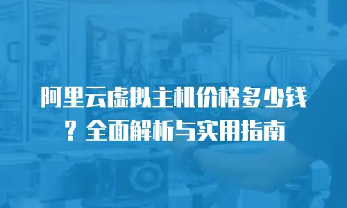 阿里云虚拟主机价格多少钱？全面解析与实用指南
