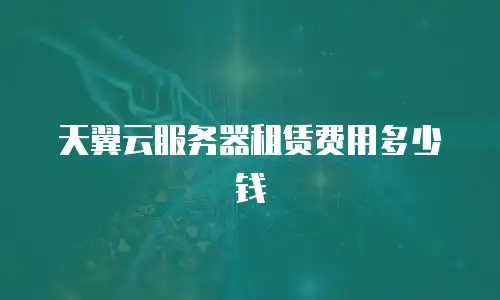 天翼云服务器租赁费用多少钱