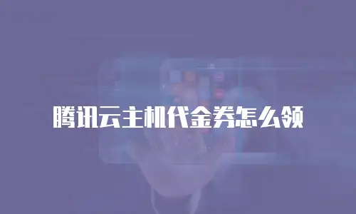 腾讯云主机代金券怎么领