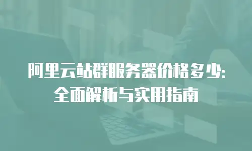 阿里云站群服务器价格多少：全面解析与实用指南