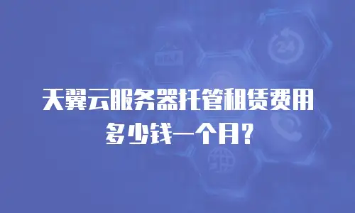 天翼云服务器托管租赁费用多少钱一个月？