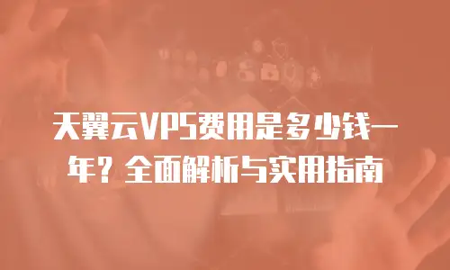 天翼云VPS费用是多少钱一年？全面解析与实用指南