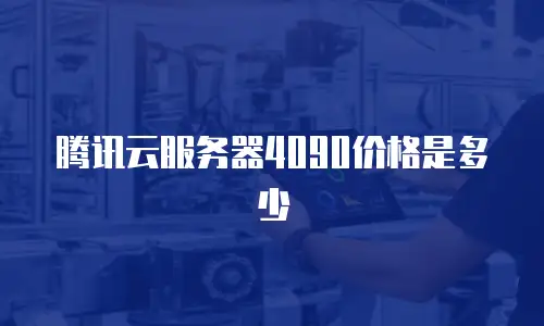 腾讯云服务器4090价格是多少