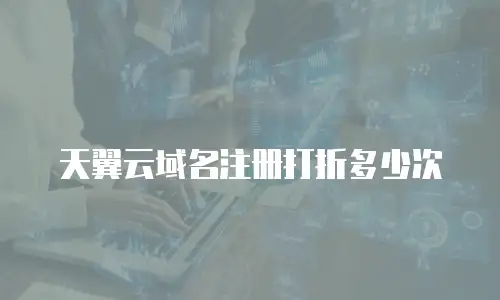 天翼云域名注册打折多少次