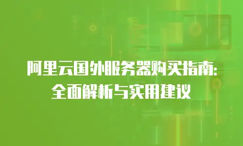阿里云国外服务器购买指南：全面解析与实用建议