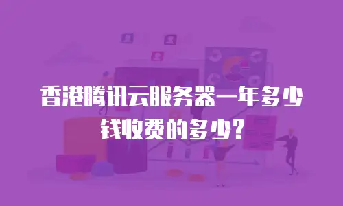 香港腾讯云服务器一年多少钱收费的多少？