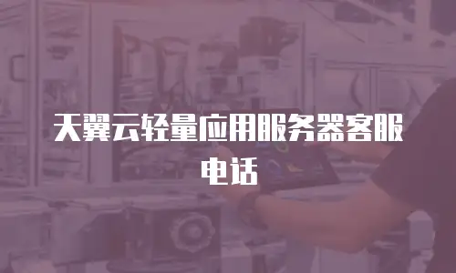 天翼云轻量应用服务器客服电话