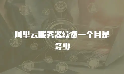 阿里云服务器续费一个月是多少
