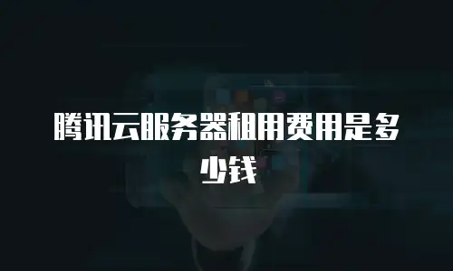 腾讯云服务器租用费用是多少钱