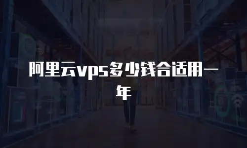 阿里云vps多少钱合适用一年