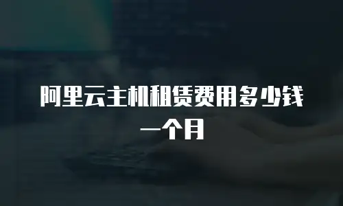 阿里云主机租赁费用多少钱一个月