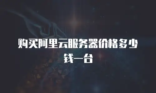 购买阿里云服务器价格多少钱一台