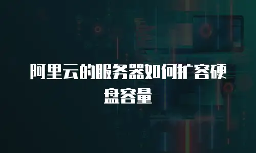 阿里云的服务器如何扩容硬盘容量