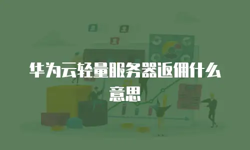华为云轻量服务器返佣什么意思