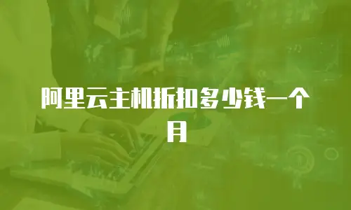 阿里云主机折扣多少钱一个月