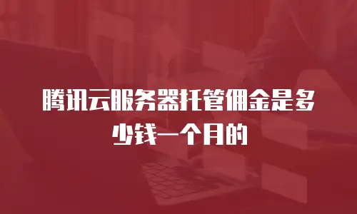 腾讯云服务器托管佣金是多少钱一个月的