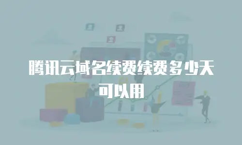 腾讯云域名续费续费多少天可以用