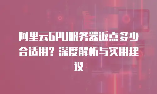 阿里云GPU服务器返点多少合适用？深度解析与实用建议