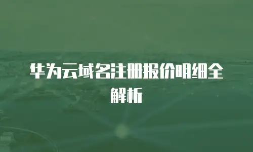 华为云域名注册报价明细全解析