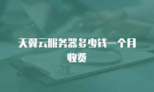 天翼云服务器多少钱一个月收费