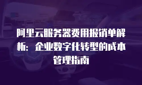 阿里云服务器费用报销单解析：企业数字化转型的成本管理指南