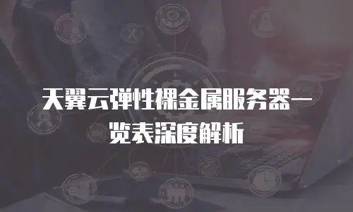 天翼云弹性裸金属服务器一览表深度解析