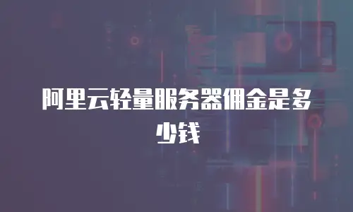 阿里云轻量服务器佣金是多少钱