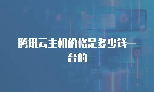 腾讯云主机价格是多少钱一台的