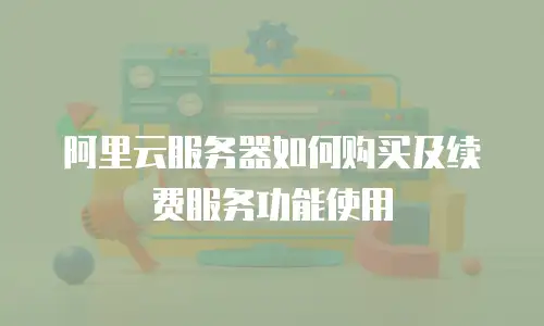 阿里云服务器如何购买及续费服务功能使用