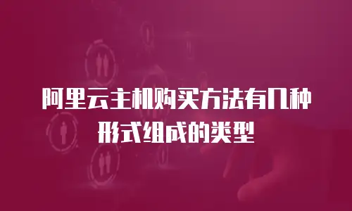 阿里云主机购买方法有几种形式组成的类型