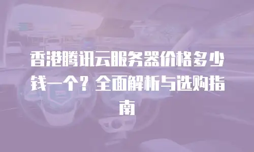 香港腾讯云服务器价格多少钱一个？全面解析与选购指南