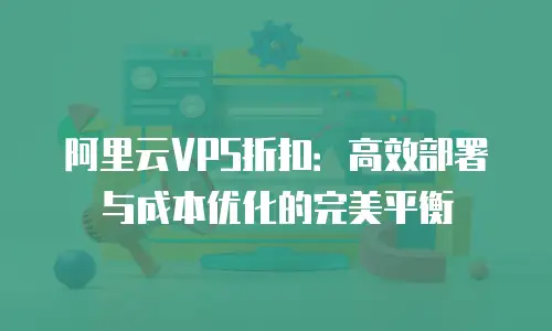 阿里云VPS折扣：高效部署与成本优化的完美平衡