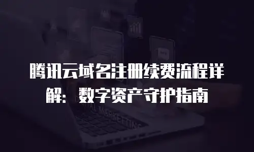 腾讯云域名注册续费流程详解：数字资产守护指南