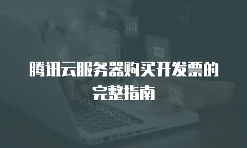 腾讯云服务器购买开发票的完整指南