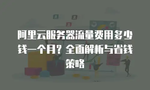 阿里云服务器流量费用多少钱一个月？全面解析与省钱策略