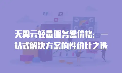天翼云轻量服务器价格：一站式解决方案的性价比之选