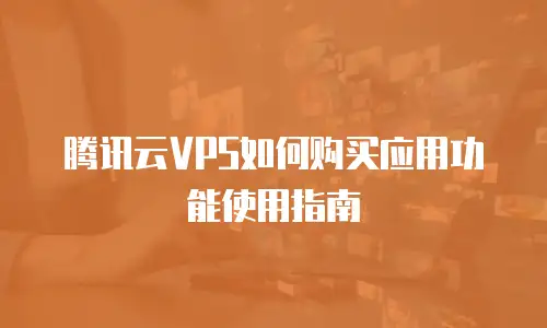 腾讯云VPS如何购买应用功能使用指南