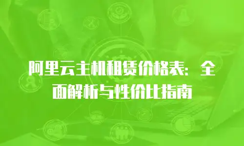 阿里云主机租赁价格表：全面解析与性价比指南