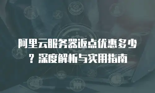 阿里云服务器返点优惠多少？深度解析与实用指南