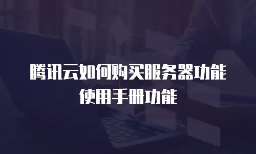 腾讯云如何购买服务器功能使用手册功能