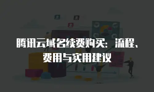 腾讯云域名续费购买：流程、费用与实用建议