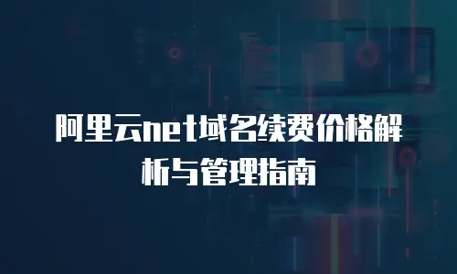 阿里云net域名续费价格解析与管理指南
