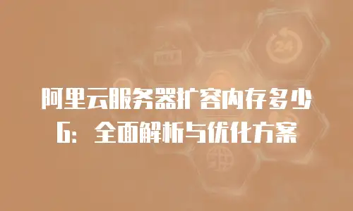阿里云服务器扩容内存多少G：全面解析与优化方案