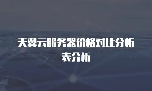 天翼云服务器价格对比分析表分析