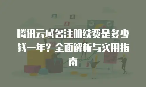 腾讯云域名注册续费是多少钱一年？全面解析与实用指南