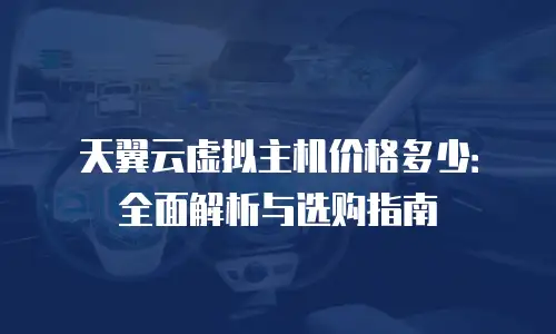 天翼云虚拟主机价格多少：全面解析与选购指南