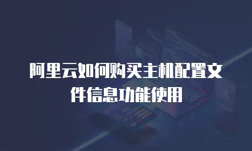 阿里云如何购买主机配置文件信息功能使用