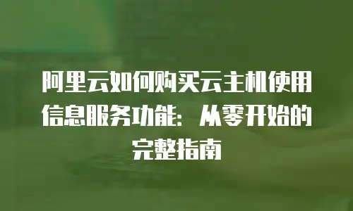 阿里云如何购买云主机使用信息服务功能：从零开始的完整指南