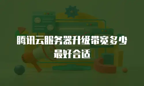 腾讯云服务器升级带宽多少最好合适